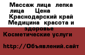 Массаж лица( лепка лица)! › Цена ­ 1 000 - Краснодарский край Медицина, красота и здоровье » Косметические услуги   